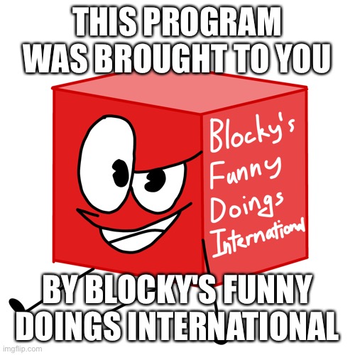 THIS PROGRAM WAS BROUGHT TO YOU; BY BLOCKY'S FUNNY DOINGS INTERNATIONAL | image tagged in memes,blocky,bfdi | made w/ Imgflip meme maker