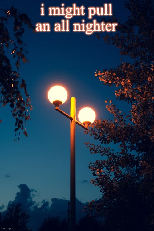 IcyXD’s Streetlights template | i might pull an all nighter | image tagged in icyxd s streetlights template | made w/ Imgflip meme maker