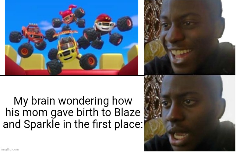 Wait a minute... OH NO | My brain wondering how his mom gave birth to Blaze and Sparkle in the first place: | image tagged in disappointed black guy,memes,funny,shower thoughts,nick jr,hold up wait a minute something aint right | made w/ Imgflip meme maker