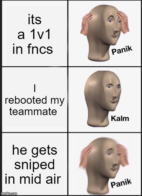 FNCS | its a 1v1 in fncs; I rebooted my teammate; he gets sniped in mid air | image tagged in memes,panik kalm panik | made w/ Imgflip meme maker