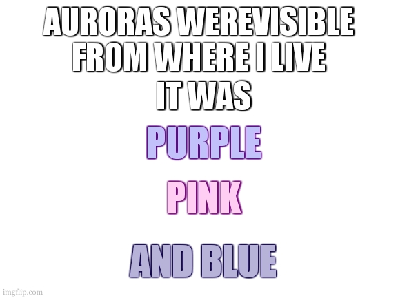 i trust in the hexadecimal that the colors are right | AURORAS WEREVISIBLE FROM WHERE I LIVE; IT WAS; PURPLE; PINK; AND BLUE | image tagged in bi-rouras,i have 50 plus photos,you are getting three | made w/ Imgflip meme maker