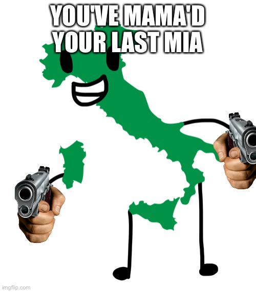 Beefy die italy | YOU'VE MAMA'D YOUR LAST MIA | image tagged in beefy die italy | made w/ Imgflip meme maker
