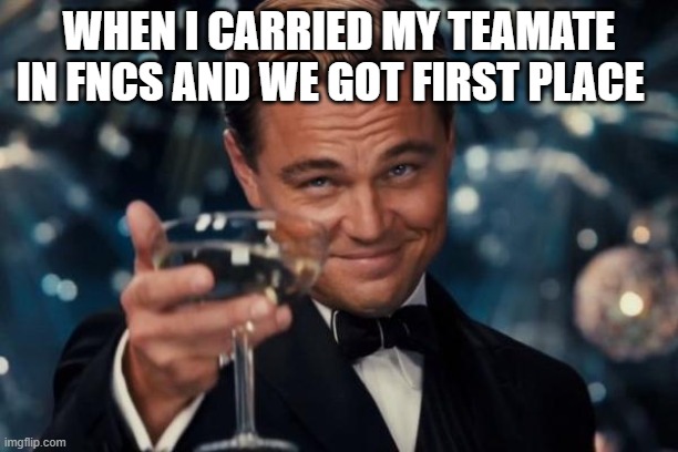 FNCS | WHEN I CARRIED MY TEAMATE IN FNCS AND WE GOT FIRST PLACE | image tagged in memes,leonardo dicaprio cheers | made w/ Imgflip meme maker