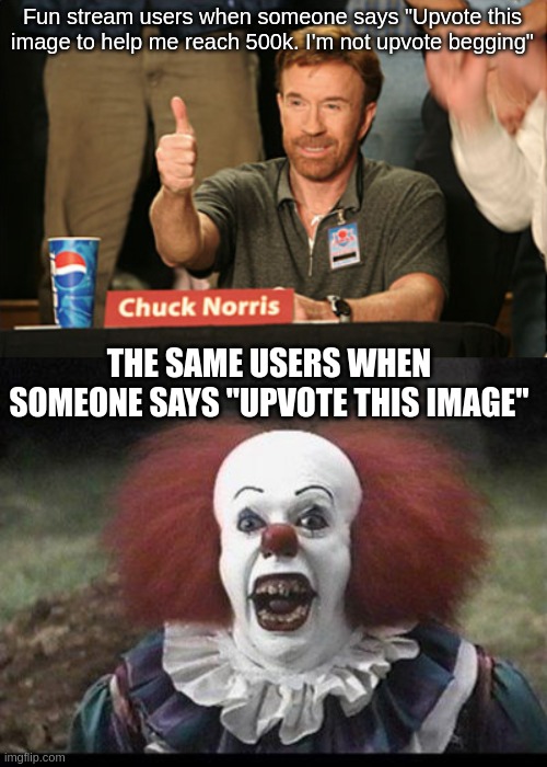 Fun Stream Users | Fun stream users when someone says "Upvote this image to help me reach 500k. I'm not upvote begging"; THE SAME USERS WHEN SOMEONE SAYS "UPVOTE THIS IMAGE" | image tagged in memes,chuck norris approves,scary clown | made w/ Imgflip meme maker