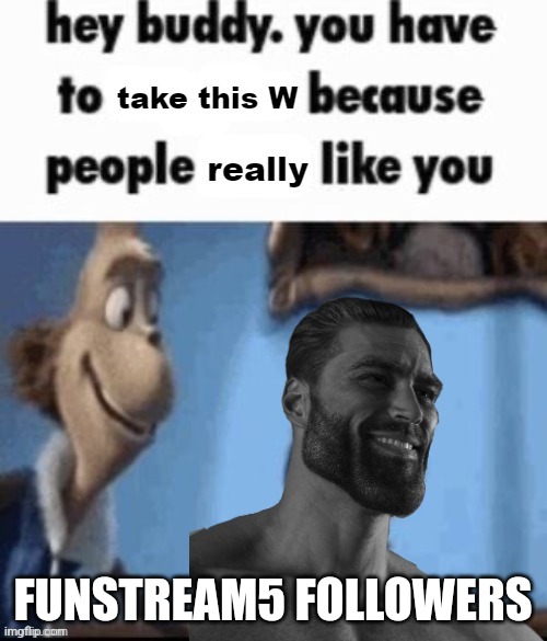 Take this W | FUNSTREAM5 FOLLOWERS | image tagged in take this w,funstream5,giga chad | made w/ Imgflip meme maker