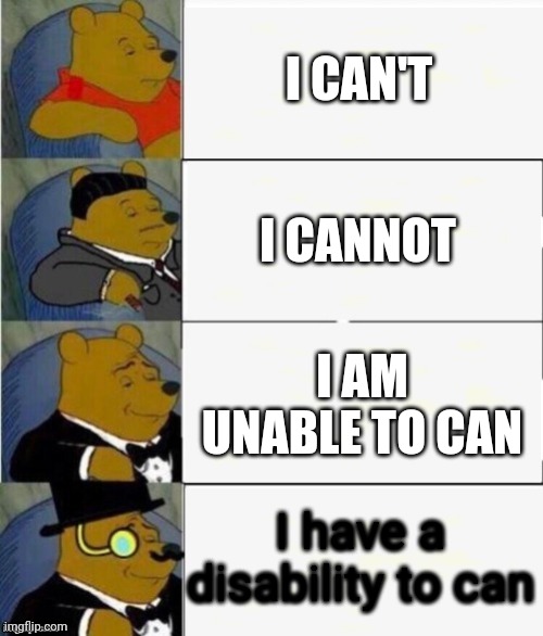 Tuxedo Winnie the Pooh 4 panel | I CAN'T; I CANNOT; I AM UNABLE TO CAN; I have a disability to can | image tagged in tuxedo winnie the pooh 4 panel | made w/ Imgflip meme maker