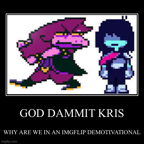 GOD DAMMIT KRIS | WHY ARE WE IN AN IMGFLIP DEMOTIVATIONAL | image tagged in funny,demotivationals | made w/ Imgflip demotivational maker