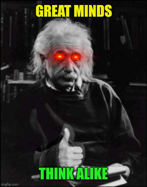 Einstein thumbs up | GREAT MINDS THINK ALIKE | image tagged in einstein thumbs up | made w/ Imgflip meme maker