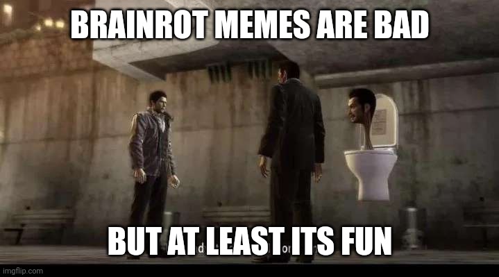 i kinda find stupid shit like skibidi toilet sorta funny but not like i actually like it or even watch it | BRAINROT MEMES ARE BAD; BUT AT LEAST ITS FUN | image tagged in yakuza | made w/ Imgflip meme maker