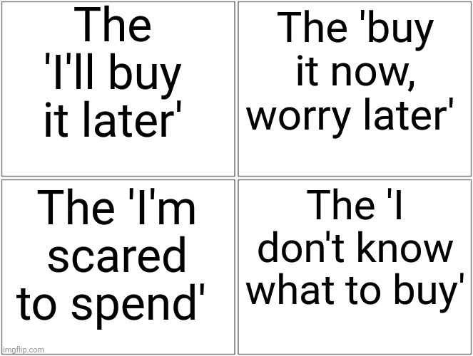 which one are you with robux? | The 'I'll buy it later'; The 'buy it now, worry later'; The 'I'm scared to spend'; The 'I don't know what to buy' | image tagged in memes,blank comic panel 2x2,robux,roblox | made w/ Imgflip meme maker