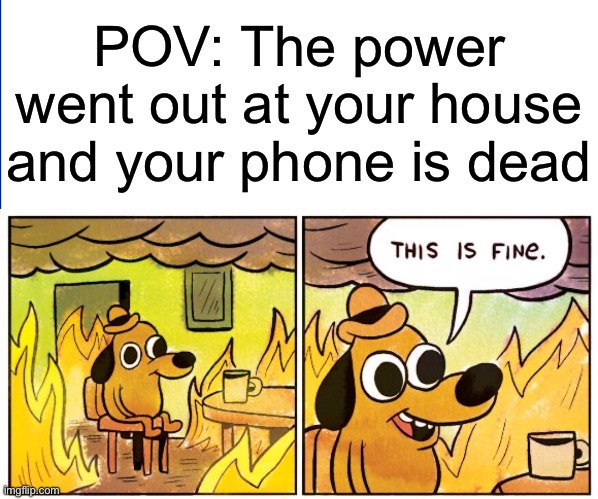 Better go outside and touch grass… | POV: The power went out at your house and your phone is dead | image tagged in memes,this is fine | made w/ Imgflip meme maker