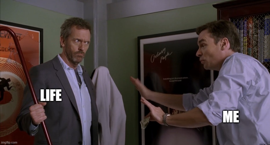 Wilson threatened by House | LIFE; ME | image tagged in house md,gregory house,james wilson | made w/ Imgflip meme maker