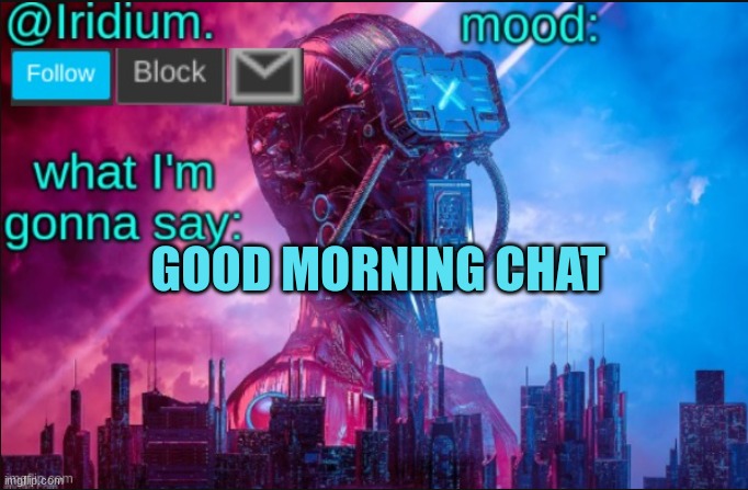 GM | GOOD MORNING CHAT | image tagged in iridium announcement temp v2 v1 made by jpspinosaurus | made w/ Imgflip meme maker