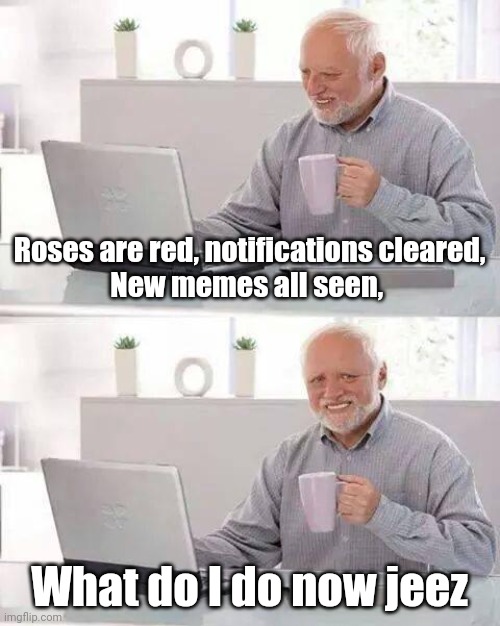 Boredom | Roses are red, notifications cleared,
New memes all seen, What do I do now jeez | image tagged in memes,hide the pain harold | made w/ Imgflip meme maker