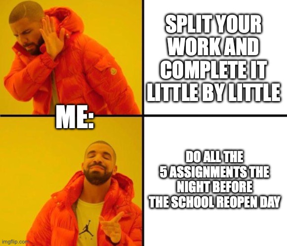 Completing my assignments be like: | SPLIT YOUR WORK AND COMPLETE IT LITTLE BY LITTLE; ME:; DO ALL THE 5 ASSIGNMENTS THE NIGHT BEFORE THE SCHOOL REOPEN DAY | image tagged in drake meme | made w/ Imgflip meme maker