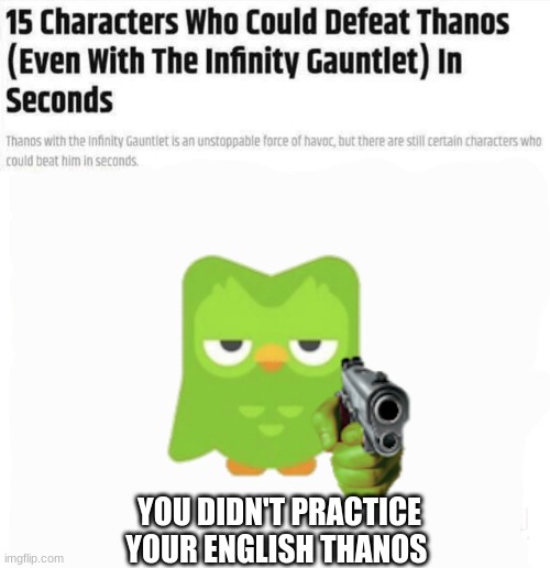 . | YOU DIDN'T PRACTICE YOUR ENGLISH THANOS | image tagged in 15 characters who could defeat thanks in seconds | made w/ Imgflip meme maker