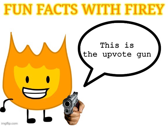 fun facts with firey | This is the upvote gun | image tagged in fun facts with firey | made w/ Imgflip meme maker
