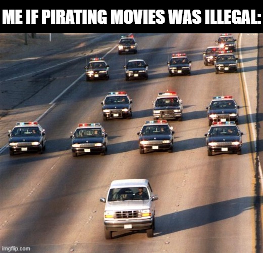 OJ Simpson Police Chase | ME IF PIRATING MOVIES WAS ILLEGAL: | image tagged in oj simpson police chase | made w/ Imgflip meme maker