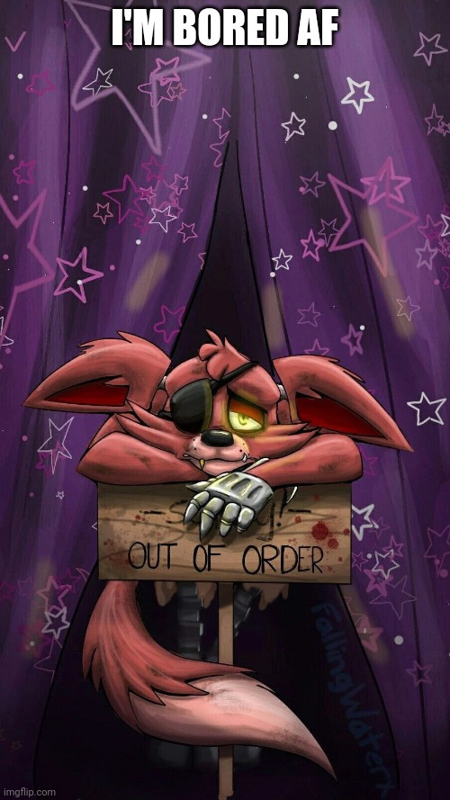sad foxy | I'M BORED AF | image tagged in sad foxy | made w/ Imgflip meme maker