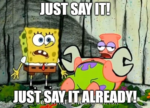 JUST SAY IT! JUST SAY IT ALREADY! | image tagged in see what i mean patrick | made w/ Imgflip meme maker