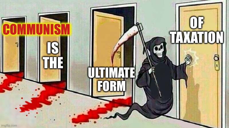 death knocking at the door | COMMUNISM; OF TAXATION; IS THE; ULTIMATE FORM | image tagged in death knocking at the door,communism,stupid liberals,liberal hypocrisy | made w/ Imgflip meme maker