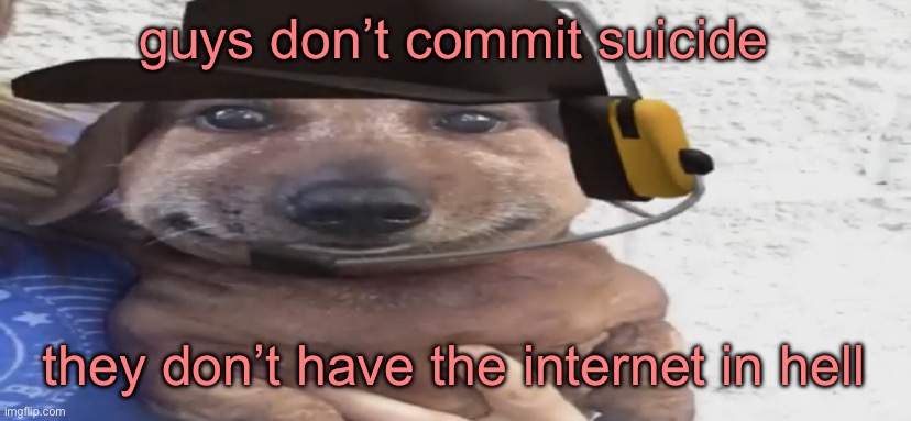 chucklenuts | guys don’t commit suicide; they don’t have the internet in hell | image tagged in chucklenuts | made w/ Imgflip meme maker