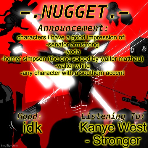 nugget’s super awesome announcement template | characters i have a good impression of: 
-senator armstrong
-yoda
-homer simpson (the one voiced by walter matthau)
-walter white
-any character with a southern accent; Kanye West - Stronger; idk | image tagged in nugget s super awesome announcement template | made w/ Imgflip meme maker