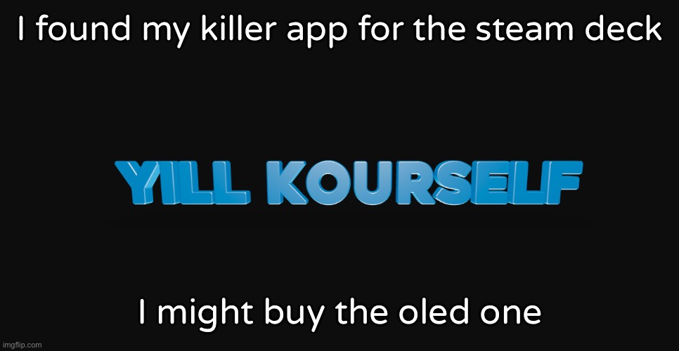 yill kourself | I found my killer app for the steam deck; I might buy the oled one | image tagged in yill kourself | made w/ Imgflip meme maker