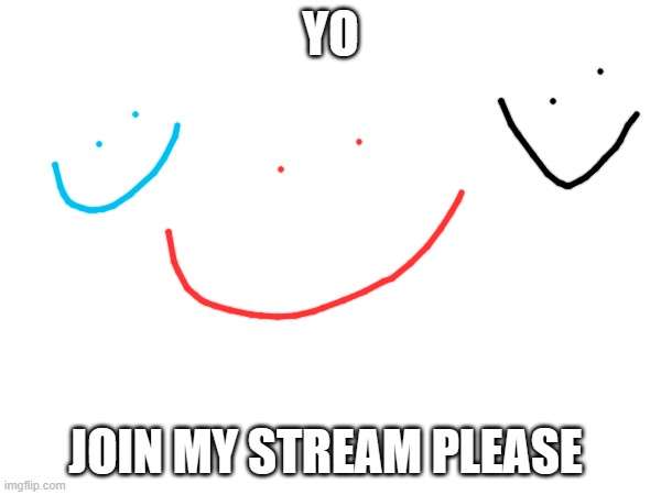 Join my stream | YO; JOIN MY STREAM PLEASE | image tagged in stream,join,smile,3smile,yay,streams | made w/ Imgflip meme maker
