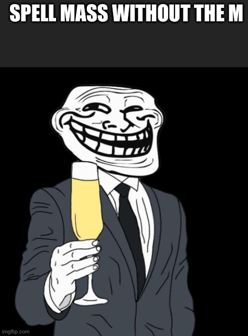 mr trollface (phase 1) | SPELL MASS WITHOUT THE M | image tagged in mr trollface phase 1 | made w/ Imgflip meme maker