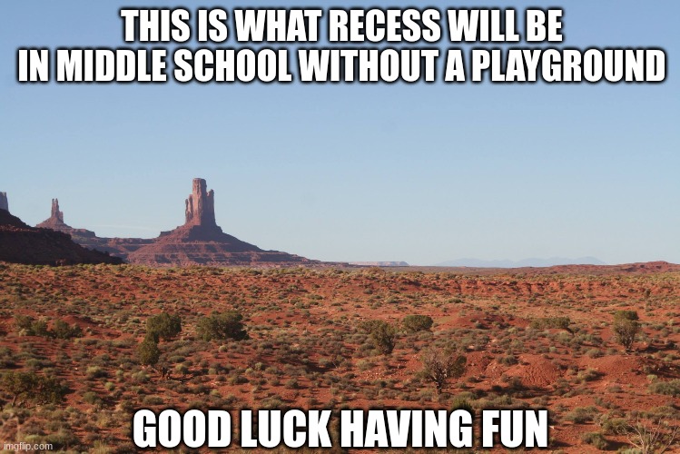Teaching kids about the future | THIS IS WHAT RECESS WILL BE IN MIDDLE SCHOOL WITHOUT A PLAYGROUND; GOOD LUCK HAVING FUN | image tagged in memes,funny,school,fun | made w/ Imgflip meme maker