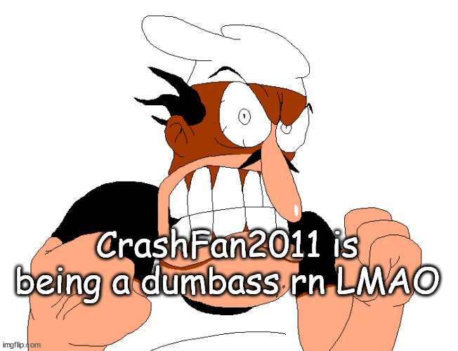 angry pissed off peppino | CrashFan2011 is being a dumbass rn LMAO | image tagged in angry pissed off peppino | made w/ Imgflip meme maker