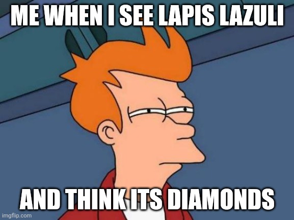 Fools me every time | ME WHEN I SEE LAPIS LAZULI; AND THINK ITS DIAMONDS | image tagged in memes,futurama fry | made w/ Imgflip meme maker