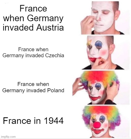 Happy Little Accidents | France when Germany invaded Austria; France when Germany invaded Czechia; France when Germany invaded Poland; France in 1944 | image tagged in memes,clown applying makeup | made w/ Imgflip meme maker