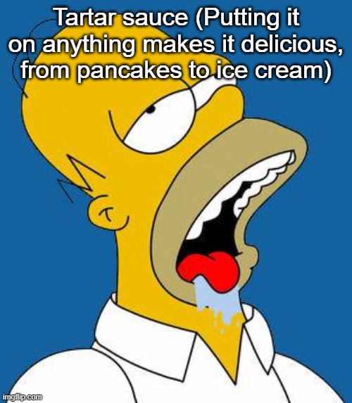 Homer Drooling | Tartar sauce (Putting it on anything makes it delicious, from pancakes to ice cream) | image tagged in homer drooling | made w/ Imgflip meme maker