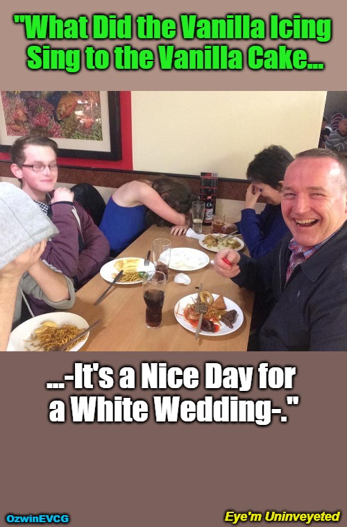 Eye'm Uninveyeted | "What Did the Vanilla Icing 

Sing to the Vanilla Cake... ...-It's a Nice Day for 

a White Wedding-."; Eye'm Uninveyeted; OzwinEVCG | image tagged in dads,memes,dessert,jokes,thoroughly modern marriage,1980s | made w/ Imgflip meme maker