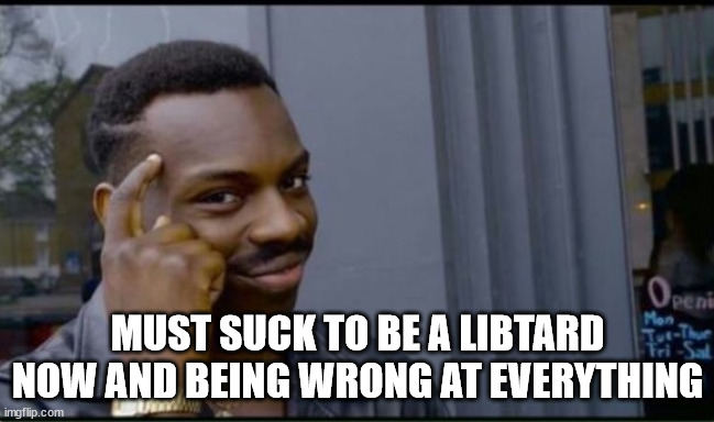 Thinking Black Man | MUST SUCK TO BE A LIBTARD NOW AND BEING WRONG AT EVERYTHING | image tagged in thinking black man | made w/ Imgflip meme maker