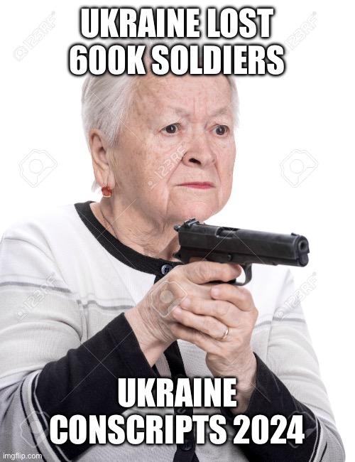 Grandma Gun | UKRAINE LOST 600K SOLDIERS; UKRAINE CONSCRIPTS 2024 | image tagged in grandma gun | made w/ Imgflip meme maker