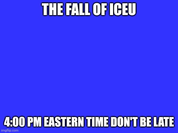 Project_nova_2 | may,11,2024 | dont be late | THE FALL OF ICEU; 4:00 PM EASTERN TIME DON'T BE LATE | made w/ Imgflip meme maker