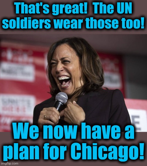 Kamala laughing | That's great!  The UN soldiers wear those too! We now have a
plan for Chicago! | image tagged in kamala laughing | made w/ Imgflip meme maker