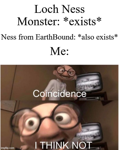 "Guys, I have a theory." | Loch Ness Monster: *exists*; Ness from EarthBound: *also exists*; Me: | image tagged in coincidence i think not,memes,funny,nintendo | made w/ Imgflip meme maker
