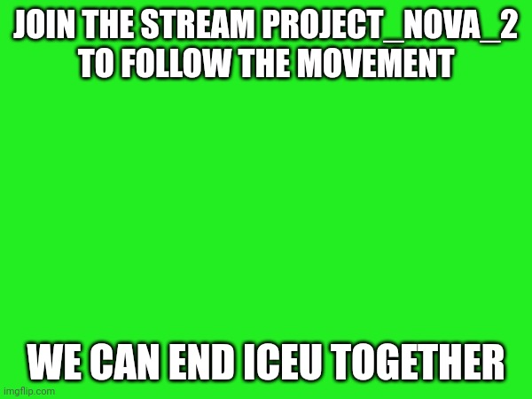 Project_nova_2 | may,11,2024 | dont be late | JOIN THE STREAM PROJECT_NOVA_2 TO FOLLOW THE MOVEMENT; WE CAN END ICEU TOGETHER | made w/ Imgflip meme maker