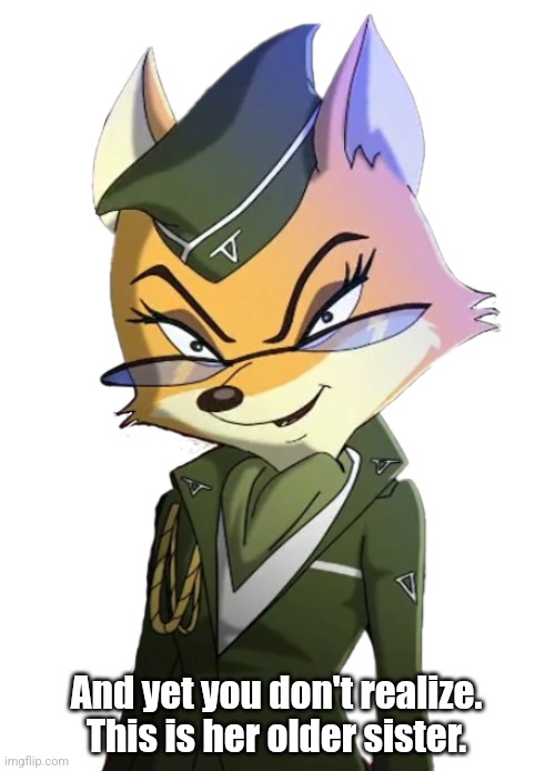 And yet you don't realize. This is her older sister. | image tagged in lt fox vixen/officer yeou | made w/ Imgflip meme maker