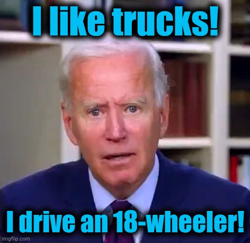 Slow Joe Biden Dementia Face | I like trucks! I drive an 18-wheeler! | image tagged in slow joe biden dementia face | made w/ Imgflip meme maker