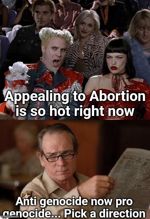 Appealing to Abortion is so hot right now; Anti genocide now pro genocide... Pick a direction | image tagged in memes,mugatu so hot right now,no country for old men tommy lee jones | made w/ Imgflip meme maker