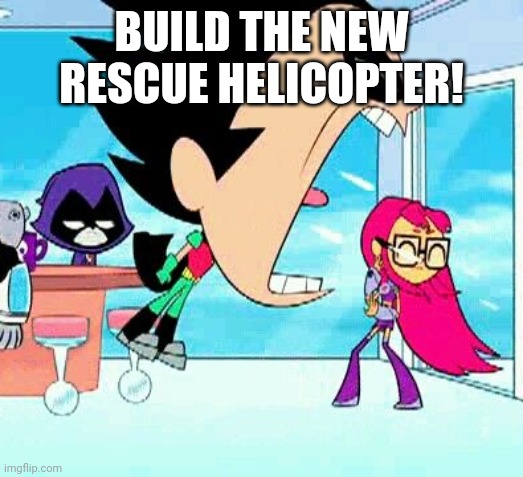 Lego bruh | BUILD THE NEW RESCUE HELICOPTER! | image tagged in robin yelling at starfire | made w/ Imgflip meme maker