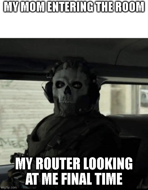 Ghost | MY MOM ENTERING THE ROOM; MY ROUTER LOOKING AT ME FINAL TIME | image tagged in ghost | made w/ Imgflip meme maker