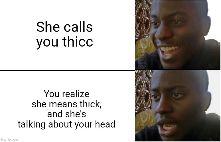 Disappointed Black Guy | She calls you thicc; deadboxprime; You realize she means thick, and she's talking about your head | image tagged in disappointed black guy | made w/ Imgflip meme maker