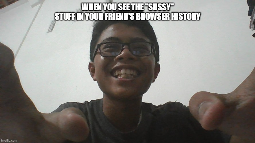 Productivity | WHEN YOU SEE THE "SUSSY" STUFF IN YOUR FRIEND'S BROWSER HISTORY | image tagged in productivity | made w/ Imgflip meme maker