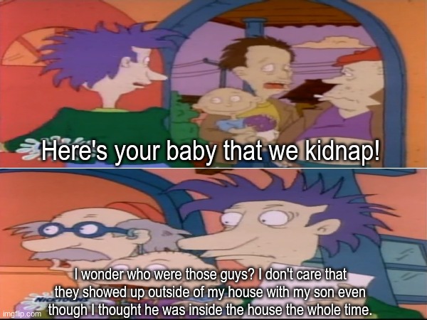 Ruthless Tommy | Here's your baby that we kidnap! I wonder who were those guys? I don't care that they showed up outside of my house with my son even though I thought he was inside the house the whole time. | image tagged in memes,funny,rugrats,nickelodeon,cartoon | made w/ Imgflip meme maker